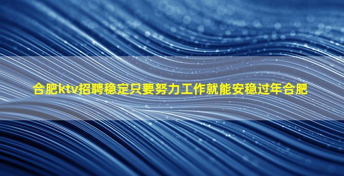 合肥ktv招聘稳定只要努力工作就能安稳过年合肥