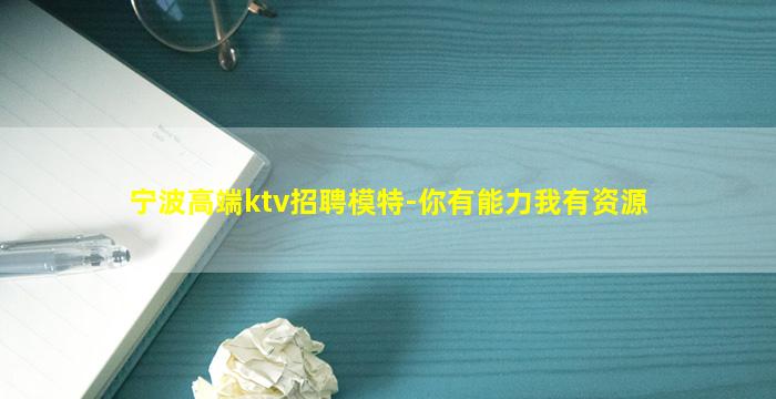 宁波高端ktv招聘模特-你有能力我有资源
